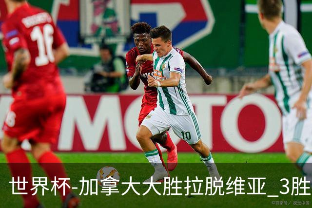 世界杯-加拿大大胜拉脱维亚 3胜0负强势晋级