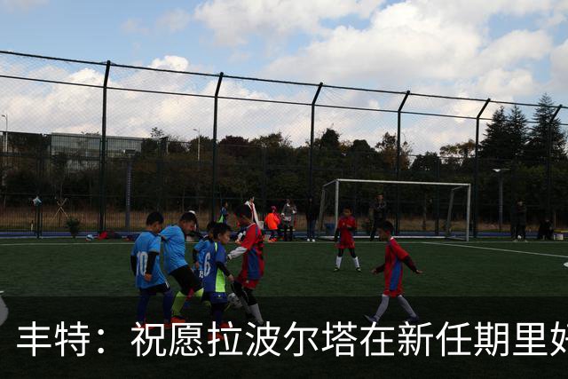 丰特：祝愿拉波尔塔在新任期里好运并取得成功，我们随时提供帮助
