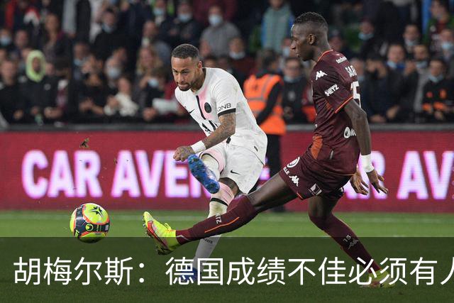 胡梅尔斯：德国成绩不佳必须有人负责，一些球员也应主动退出球队