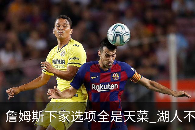詹姆斯下家选项全是天菜 湖人不给的体面这些队能给