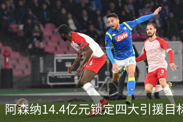 阿森纳14.4亿元锁定四大引援目标，免签西甲铁卫堪称神操作