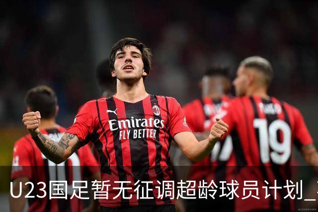 U23国足暂无征调超龄球员计划 不排除全适龄球员出战亚运会